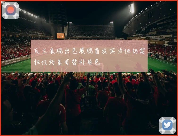 瓦兰表现出色展现首发实力但仍需担任约基奇替补角色