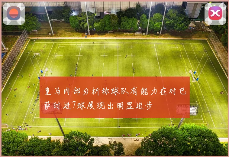 皇马内部分析称球队有能力在对巴萨时进7球展现出明显进步