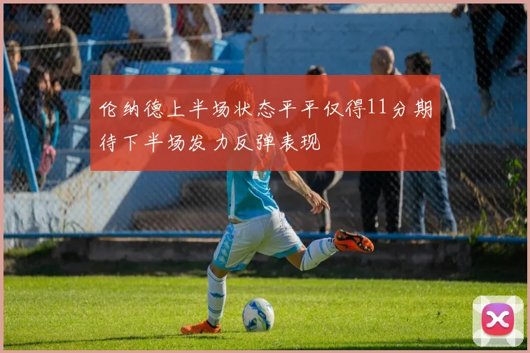 伦纳德上半场状态平平仅得11分期待下半场发力反弹表现