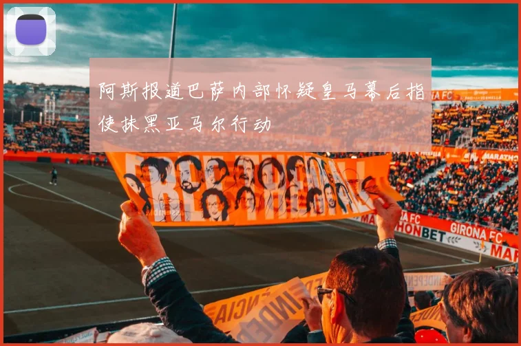 阿斯报道巴萨内部怀疑皇马幕后指使抹黑亚马尔行动