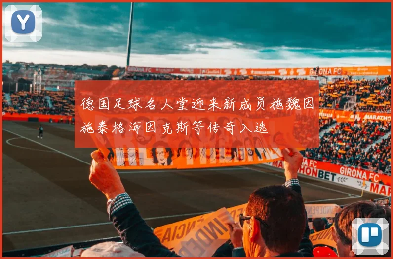 德国足球名人堂迎来新成员施魏因施泰格海因克斯等传奇入选