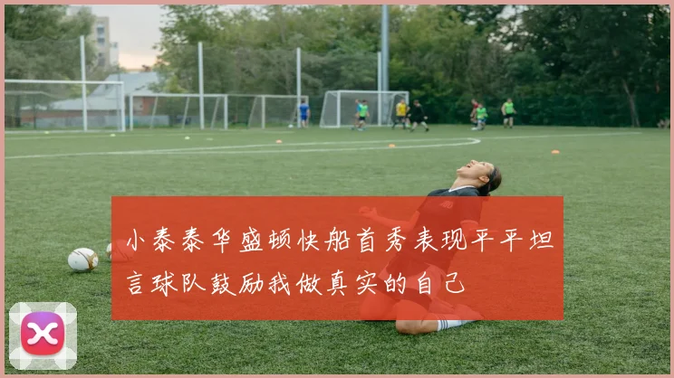 小泰泰华盛顿快船首秀表现平平坦言球队鼓励我做真实的自己