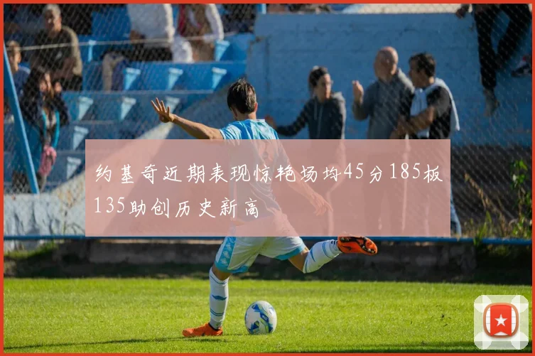 约基奇近期表现惊艳场均45分185板135助创历史新高