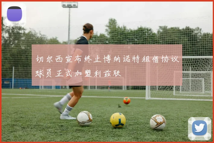 切尔西宣布终止博纳诺特租借协议球员正式加盟利兹联