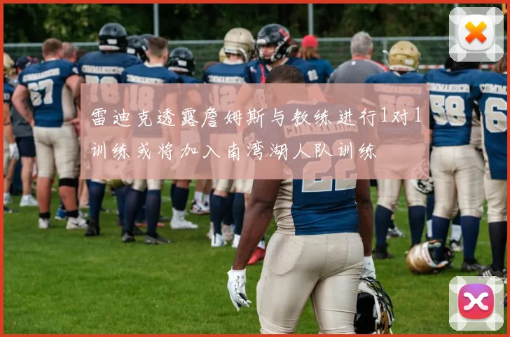 雷迪克透露詹姆斯与教练进行1对1训练或将加入南湾湖人队训练