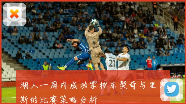 湖人一周内成功掌控东契奇与里夫斯的比赛策略分析