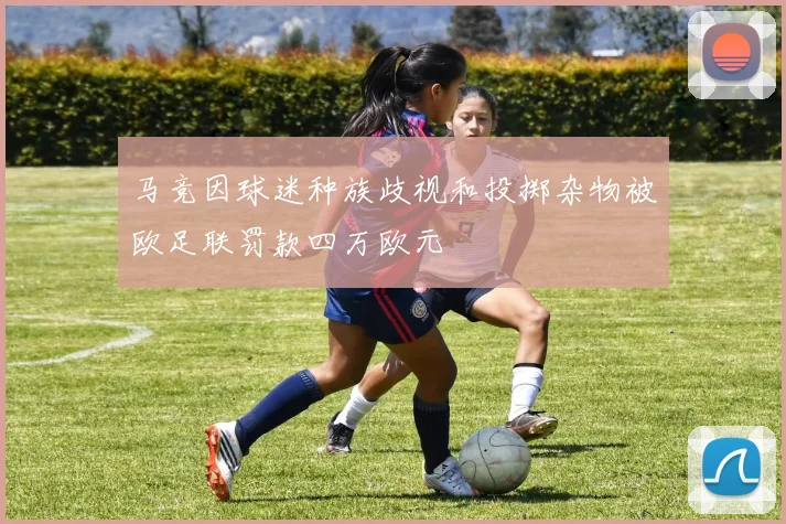 马竞因球迷种族歧视和投掷杂物被欧足联罚款四万欧元