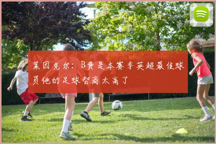 莱因克尔：B费是本赛季英超最佳球员他的足球智商太高了