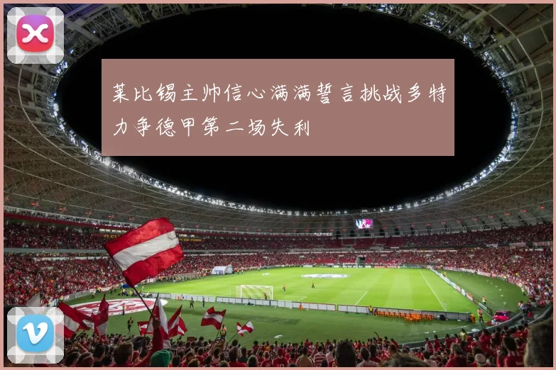 莱比锡主帅信心满满誓言挑战多特力争德甲第二场失利