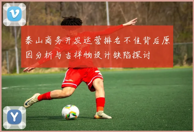 泰山商务开发运营排名不佳背后原因分析与吉祥物设计缺陷探讨