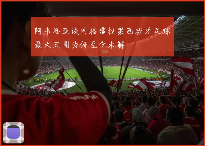阿韦洛亚谈内格雷拉案西班牙足球最大丑闻为何至今未解