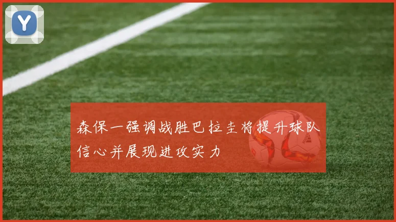 森保一强调战胜巴拉圭将提升球队信心并展现进攻实力